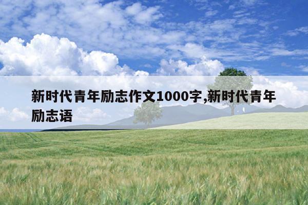 新时代青年励志作文1000字,新时代青年励志语