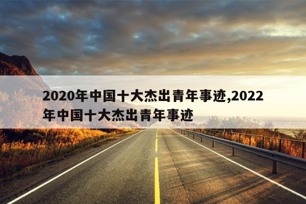 2020年中国十大杰出青年事迹,2022年中国十大杰出青年事迹