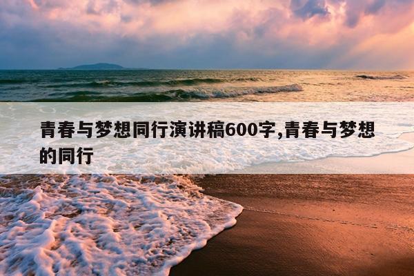 青春与梦想同行演讲稿600字,青春与梦想的同行