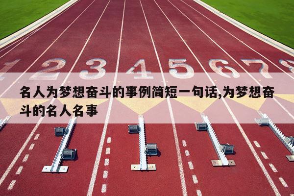 名人为梦想奋斗的事例简短一句话,为梦想奋斗的名人名事