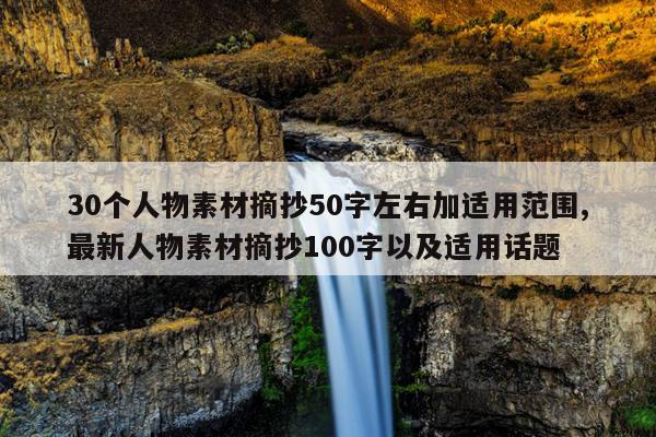 30个人物素材摘抄50字左右加适用范围,最新人物素材摘抄100字以及适用话题