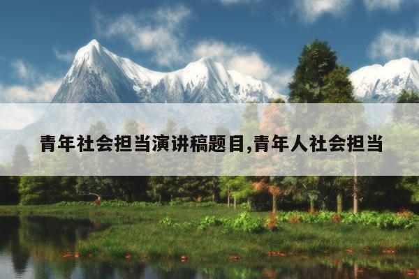 青年社会担当演讲稿题目,青年人社会担当
