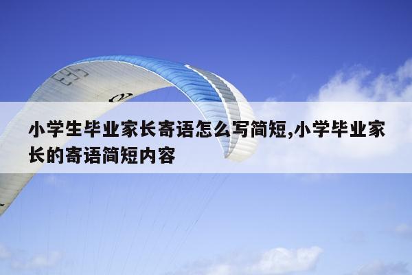 小学生毕业家长寄语怎么写简短,小学毕业家长的寄语简短内容