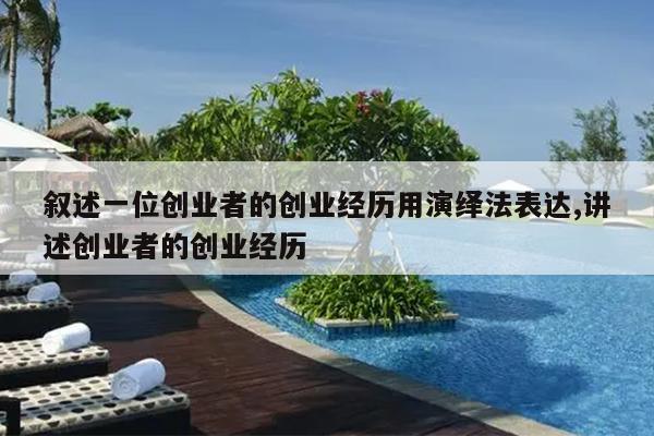 叙述一位创业者的创业经历用演绎法表达,讲述创业者的创业经历