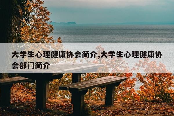 大学生心理健康协会简介,大学生心理健康协会部门简介