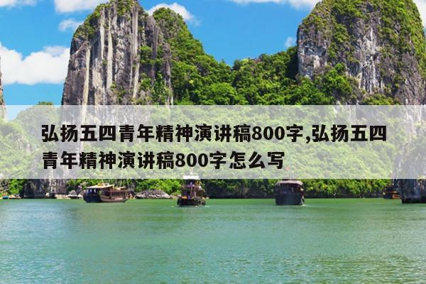 弘扬五四青年精神演讲稿800字,弘扬五四青年精神演讲稿800字怎么写