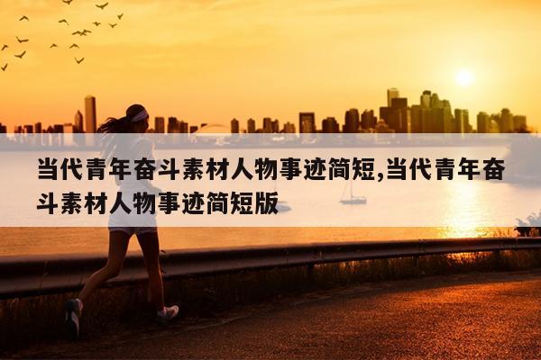 当代青年奋斗素材人物事迹简短,当代青年奋斗素材人物事迹简短版