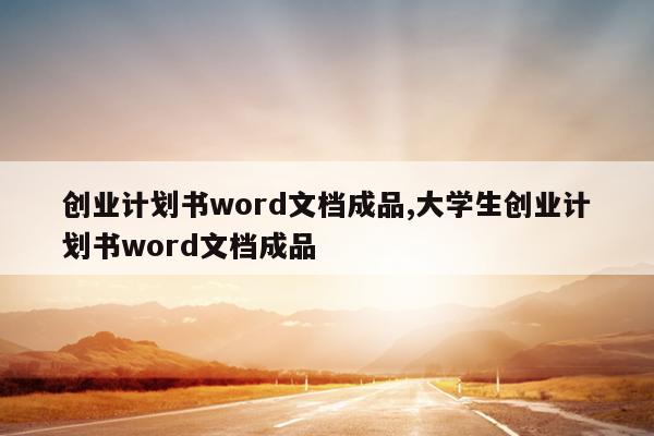 创业计划书word文档成品,大学生创业计划书word文档成品