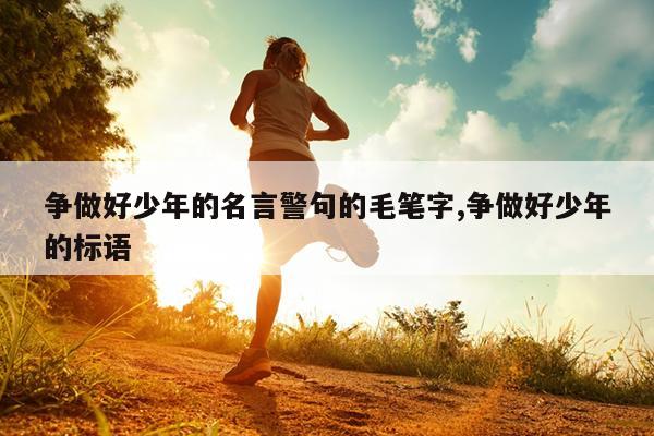 争做好少年的名言警句的毛笔字,争做好少年的标语