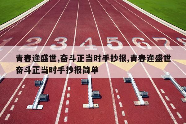 青春逢盛世,奋斗正当时手抄报,青春逢盛世奋斗正当时手抄报简单