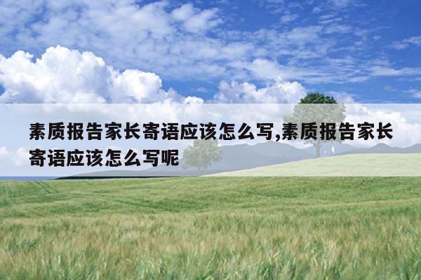 素质报告家长寄语应该怎么写,素质报告家长寄语应该怎么写呢