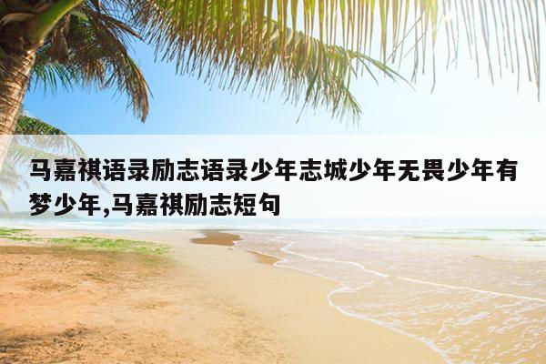 马嘉祺语录励志语录少年志城少年无畏少年有梦少年,马嘉祺励志短句