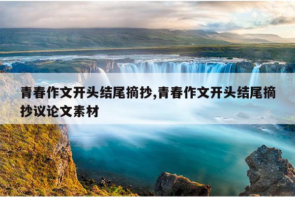 青春作文开头结尾摘抄,青春作文开头结尾摘抄议论文素材