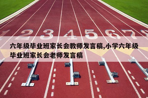 六年级毕业班家长会教师发言稿,小学六年级毕业班家长会老师发言稿