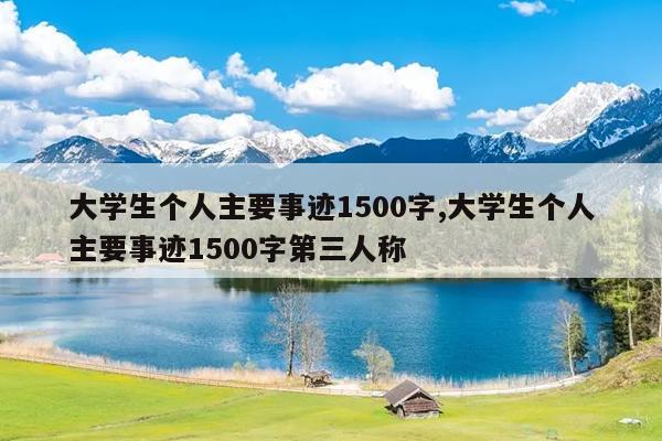 大学生个人主要事迹1500字,大学生个人主要事迹1500字第三人称