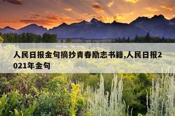 人民日报金句摘抄青春励志书籍,人民日报2021年金句