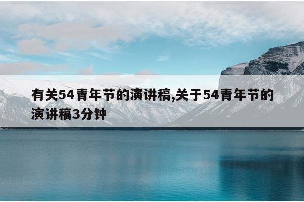 有关54青年节的演讲稿,关于54青年节的演讲稿3分钟