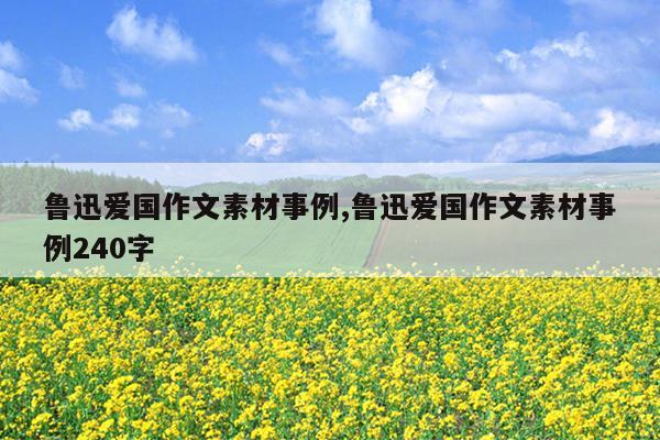 鲁迅爱国作文素材事例,鲁迅爱国作文素材事例240字