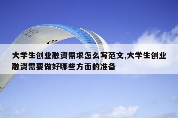 大学生创业融资需求怎么写范文,大学生创业融资需要做好哪些方面的准备