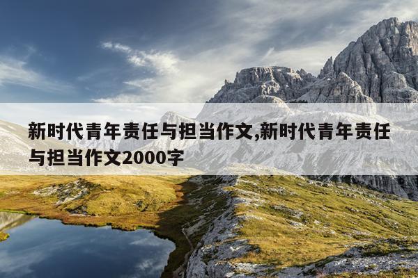 新时代青年责任与担当作文,新时代青年责任与担当作文2000字