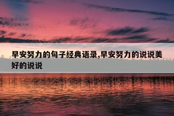 早安努力的句子经典语录,早安努力的说说美好的说说
