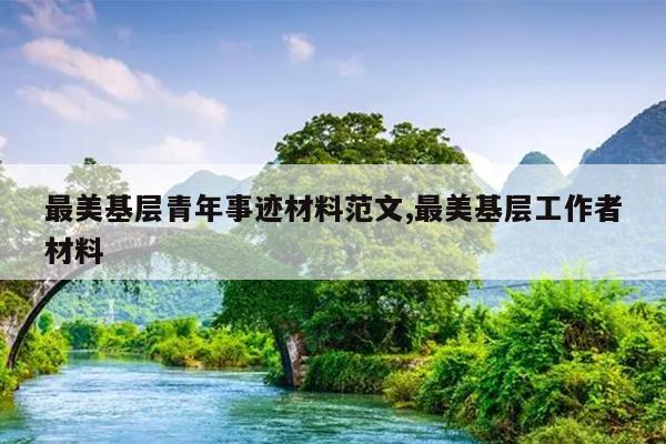 最美基层青年事迹材料范文,最美基层工作者材料