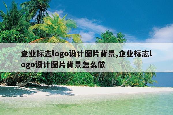 企业标志logo设计图片背景,企业标志logo设计图片背景怎么做