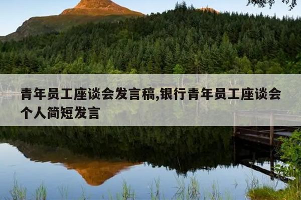 青年员工座谈会发言稿,银行青年员工座谈会个人简短发言