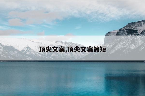 顶尖文案,顶尖文案简短