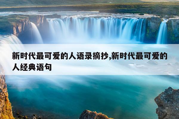 新时代最可爱的人语录摘抄,新时代最可爱的人经典语句