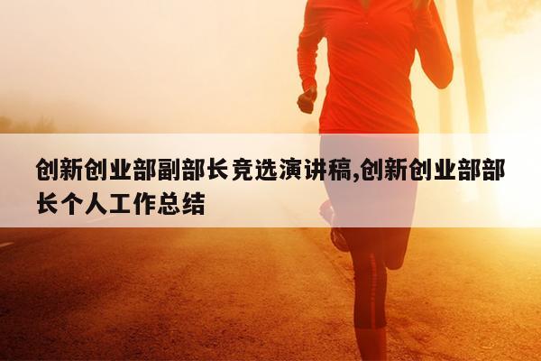 创新创业部副部长竞选演讲稿,创新创业部部长个人工作总结