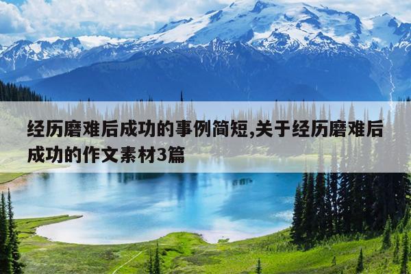 经历磨难后成功的事例简短,关于经历磨难后成功的作文素材3篇