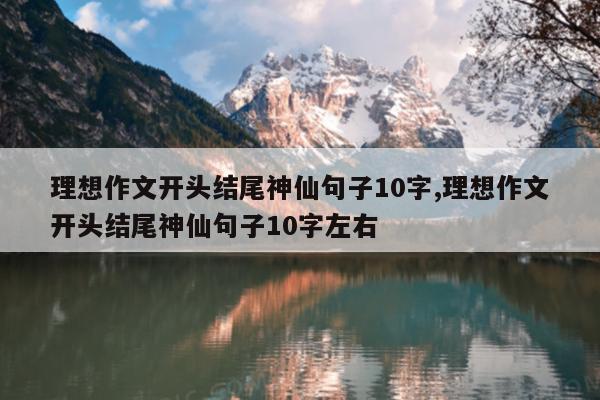 理想作文开头结尾神仙句子10字,理想作文开头结尾神仙句子10字左右