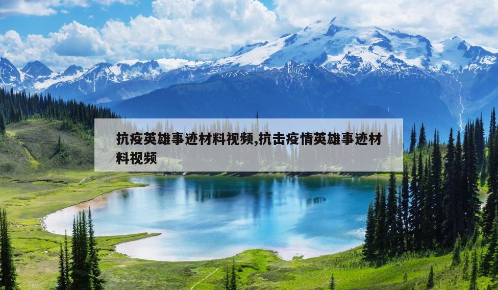抗疫英雄事迹材料视频,抗击疫情英雄事迹材料视频