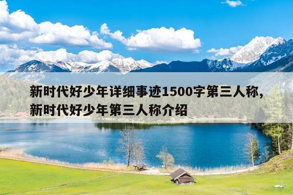 新时代好少年详细事迹1500字第三人称,新时代好少年第三人称介绍