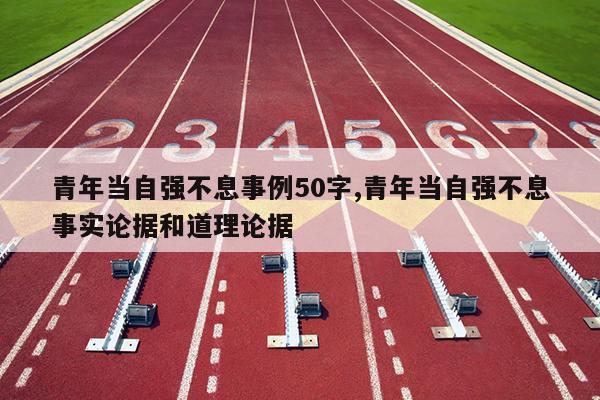 青年当自强不息事例50字,青年当自强不息事实论据和道理论据