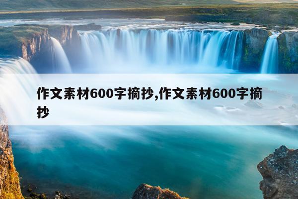 作文素材600字摘抄,作文素材600字摘抄