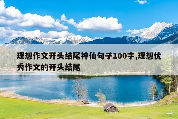理想作文开头结尾神仙句子100字,理想优秀作文的开头结尾