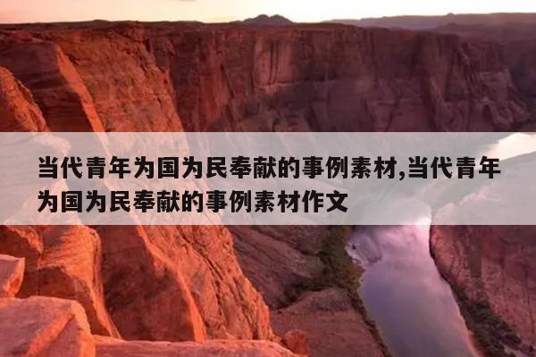 当代青年为国为民奉献的事例素材,当代青年为国为民奉献的事例素材作文