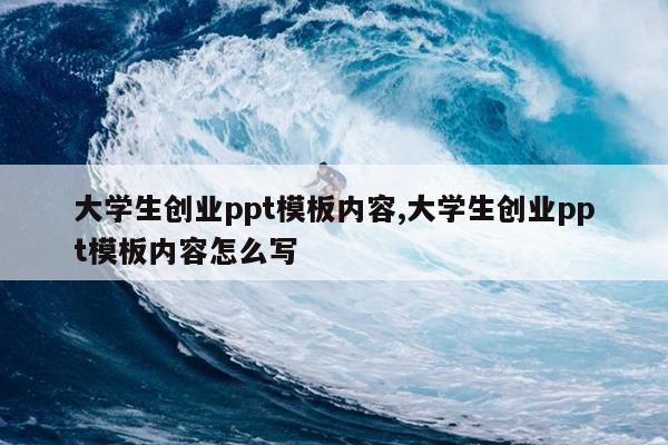 大学生创业ppt模板内容,大学生创业ppt模板内容怎么写