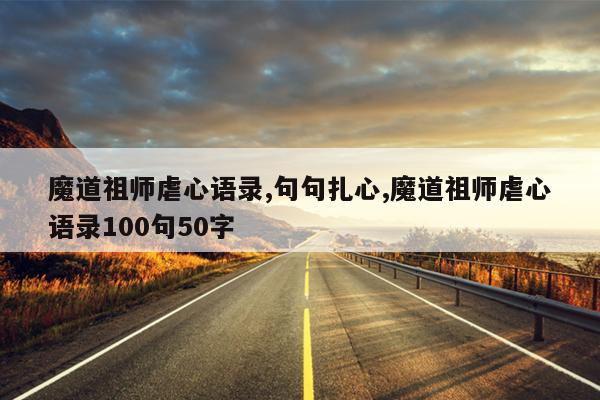 魔道祖师虐心语录,句句扎心,魔道祖师虐心语录100句50字