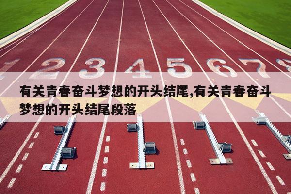 有关青春奋斗梦想的开头结尾,有关青春奋斗梦想的开头结尾段落