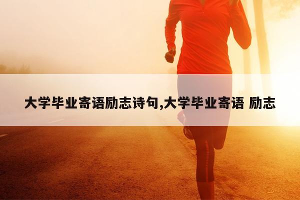 大学毕业寄语励志诗句,大学毕业寄语 励志