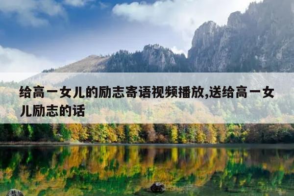 给高一女儿的励志寄语视频播放,送给高一女儿励志的话