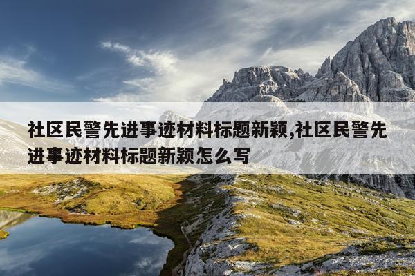 社区民警先进事迹材料标题新颖,社区民警先进事迹材料标题新颖怎么写