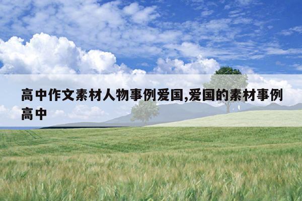 高中作文素材人物事例爱国,爱国的素材事例高中