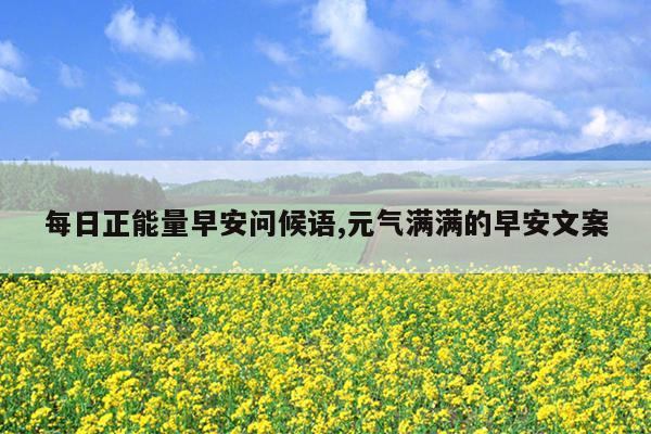 每日正能量早安问候语,元气满满的早安文案