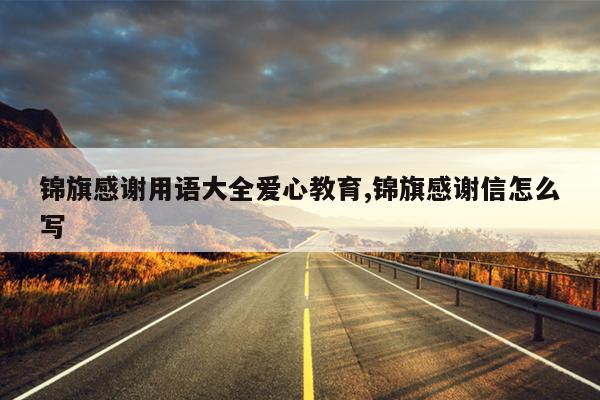锦旗感谢用语大全爱心教育,锦旗感谢信怎么写