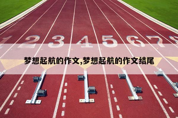 梦想起航的作文,梦想起航的作文结尾