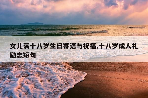 女儿满十八岁生日寄语与祝福,十八岁成人礼励志短句